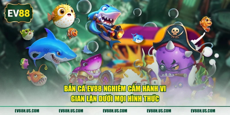 Bắn cá EV88 nghiêm cấm hành vi gian lận dưới mọi hình thức