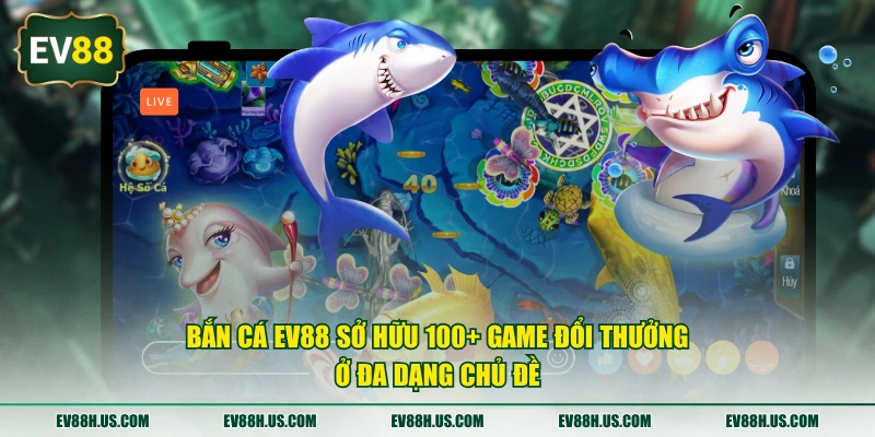 Bắn cá EV88 sở hữu 100+ game đổi thưởng ở đa dạng chủ đề