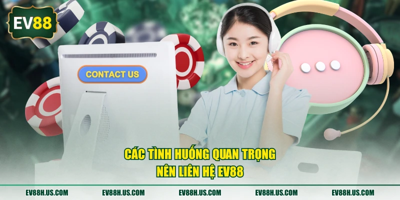 Các tình huống quan trọng nên liên hệ EV88