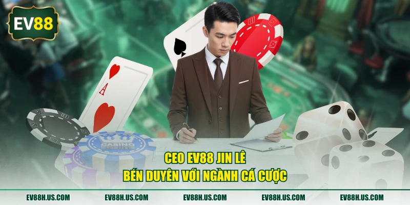 CEO EV88 Jin Lê bén duyên với ngành cá cược