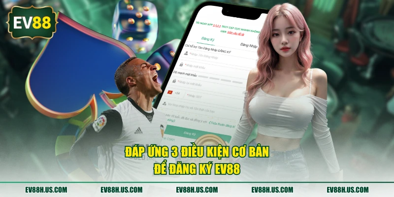 Đáp ứng 3 điều kiện cơ bản để đăng ký EV88