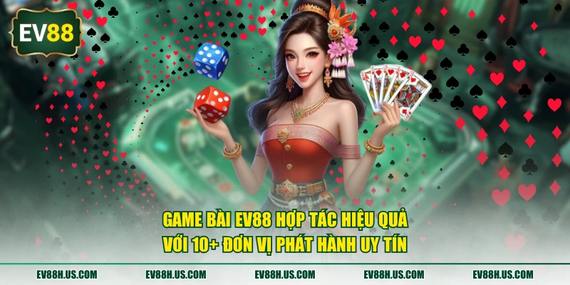 Game bài EV88 hợp tác hiệu quả với 10+ đơn vị phát hành uy tín