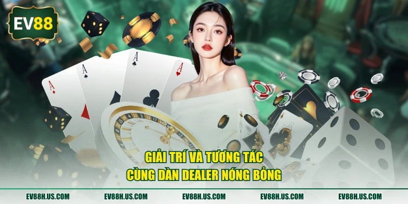 Giải trí và tương tác cùng dàn Dealer nóng bỏng