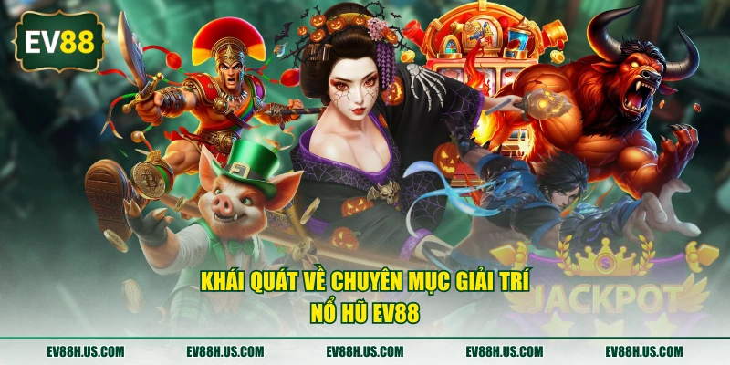Khái quát về chuyên mục giải trí nổ hũ EV88