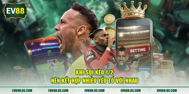 Khi soi kèo 1/2 nên kết hợp nhiều yếu tố với nhau