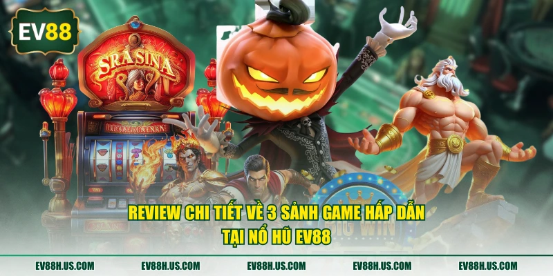 Review chi tiết về 3 sảnh game hấp dẫn tại nổ hũ EV88