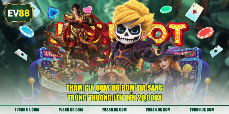 Tham gia quay hũ Bom Tia Sáng, trúng thưởng lên đến 20,000X