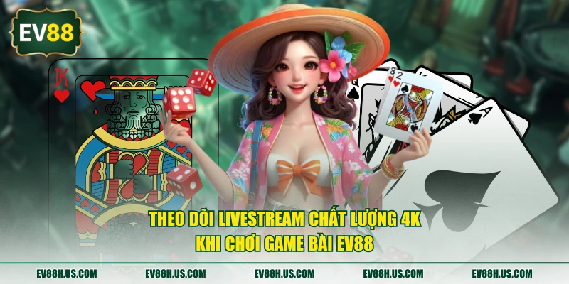 Theo dõi livestream chất lượng 4K khi chơi game bài EV88