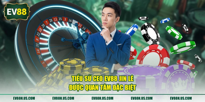 Tiểu sử CEO EV88 Jin Lê được quan tâm đặc biệt