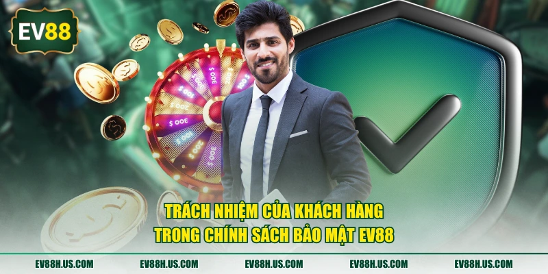 Trách nhiệm của khách hàng trong chính sách bảo mật EV88