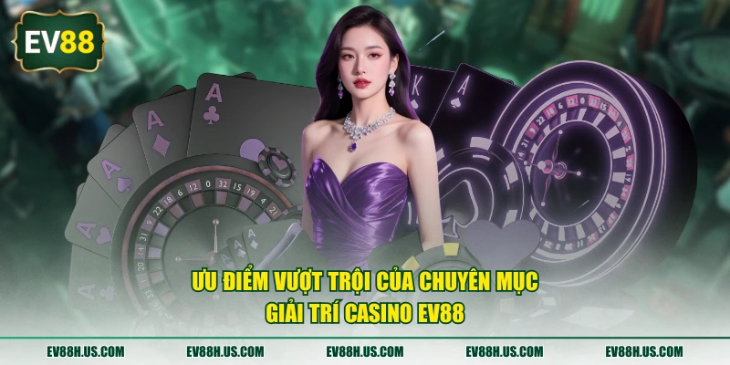Ưu điểm vượt trội của chuyên mục giải trí casino EV88